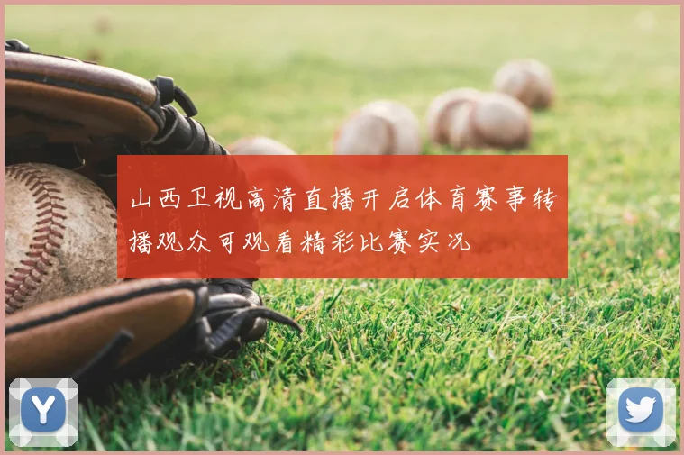 山西卫视高清直播开启体育赛事转播观众可观看精彩比赛实况