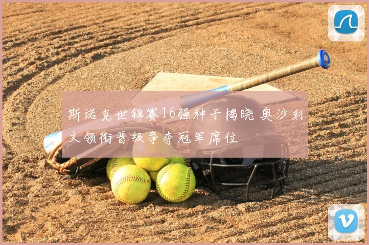 斯诺克世锦赛16强种子揭晓 奥沙利文领衔晋级争夺冠军席位